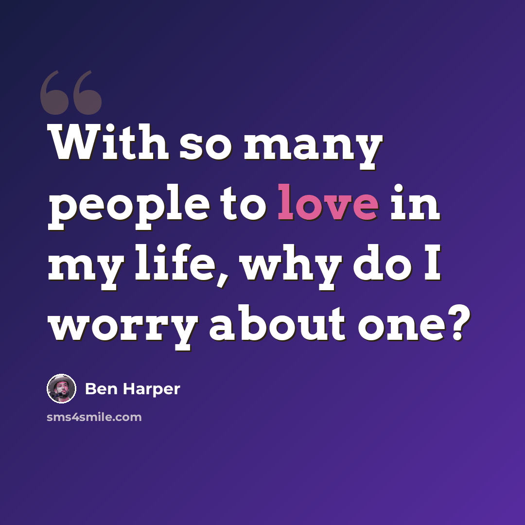 “With so many people to love in my life, why do I worry about one?” quote by Ben Harper