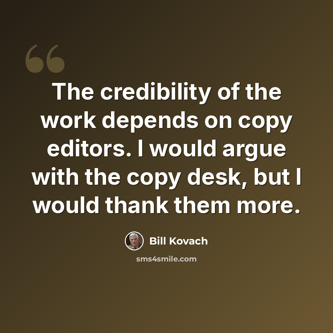 “The credibility of the work depends on copy editors. I would argue with the copy desk, but I would thank them more.” quote by Bill Kovach