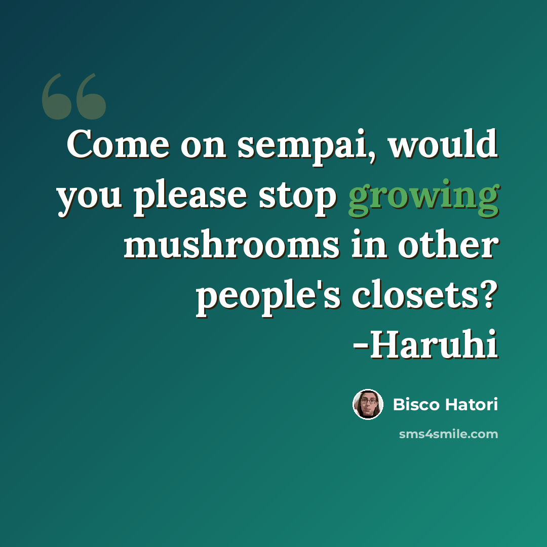 “Come on sempai, would you please stop growing mushrooms in other people's closets? -Haruhi” quote by Bisco Hatori