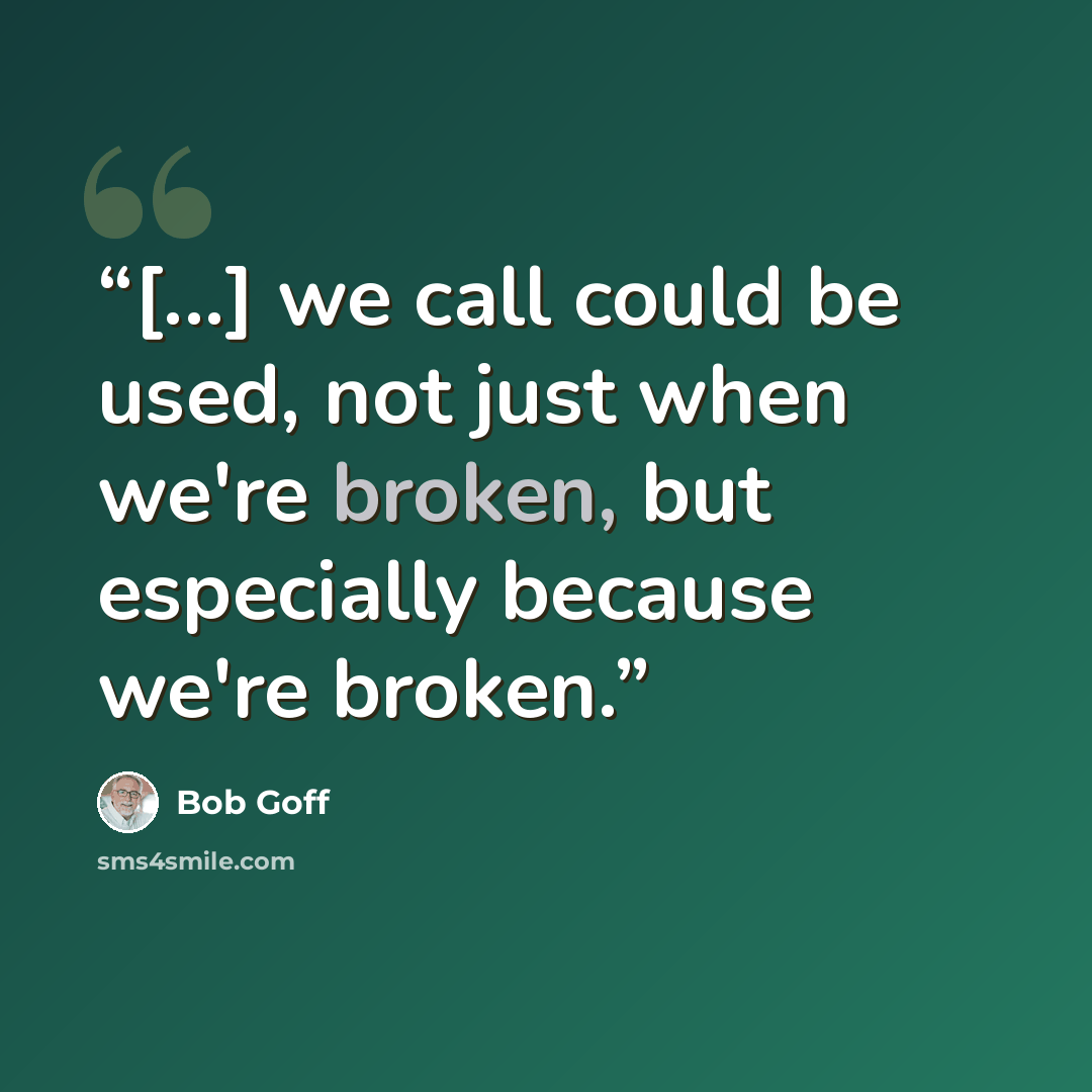 “[...] we call could be used, not just when we're broken, but especially because we're broken.” quote by Bob Goff