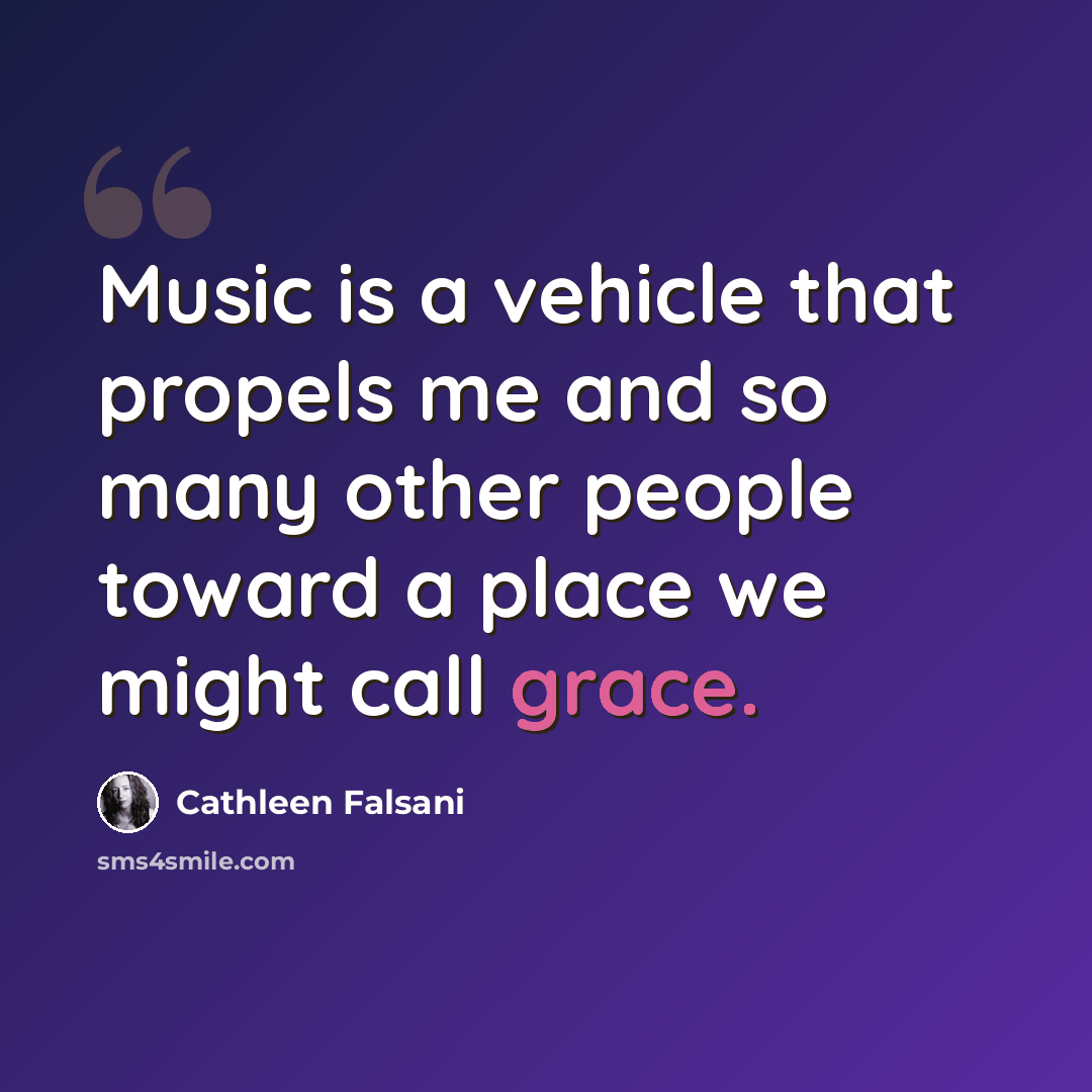 “Music is a vehicle that propels me and so many other people toward a place we might call grace.” quote by Cathleen Falsani