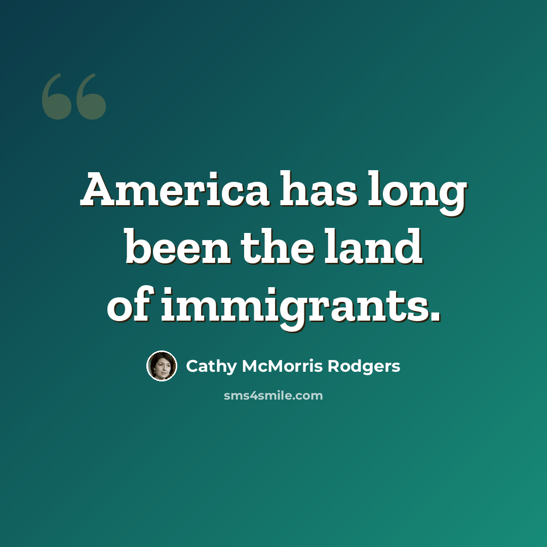 “America has long been the land of immigrants.” quote by Cathy McMorris Rodgers