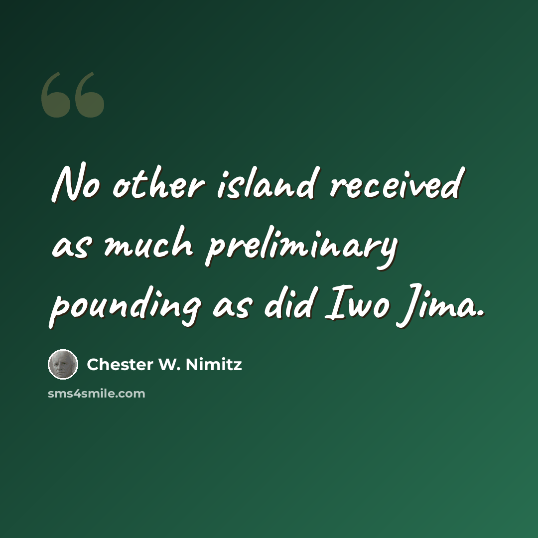 “No other island received as much preliminary pounding as did Iwo Jima.” quote by Chester W. Nimitz