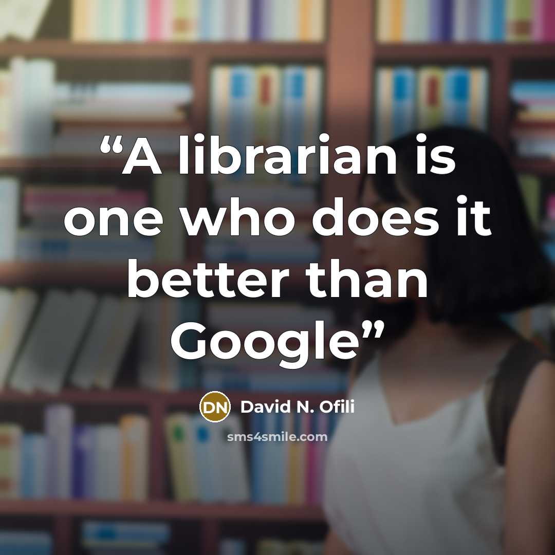 “A librarian is one who does it better than Google” quote by David N. Ofili