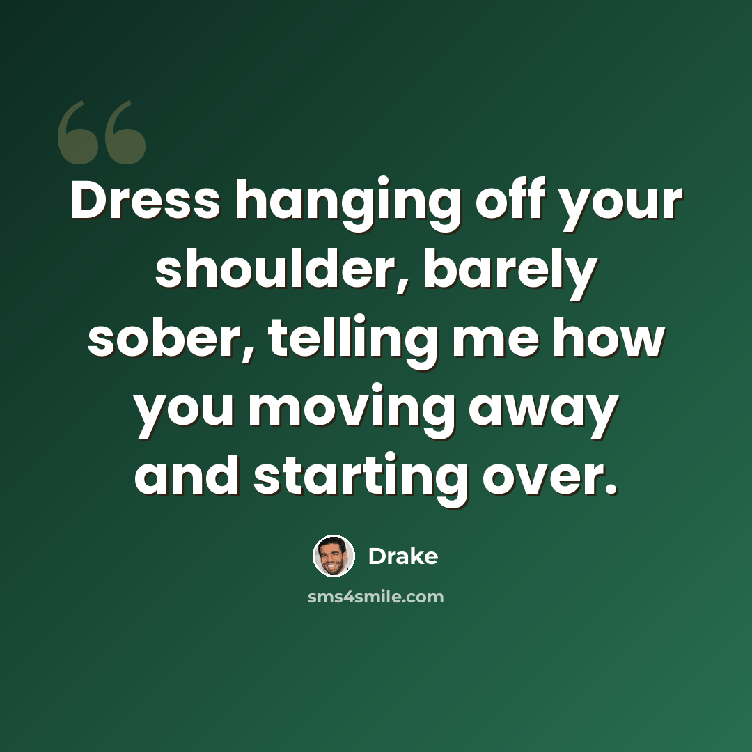 “Dress hanging off your shoulder, barely sober, telling me how you moving away and starting over.” quote by Drake