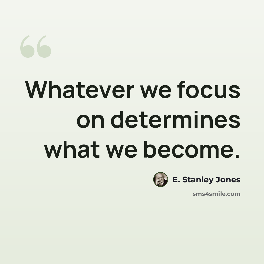“Whatever we focus on determines what we become.” quote by E. Stanley Jones