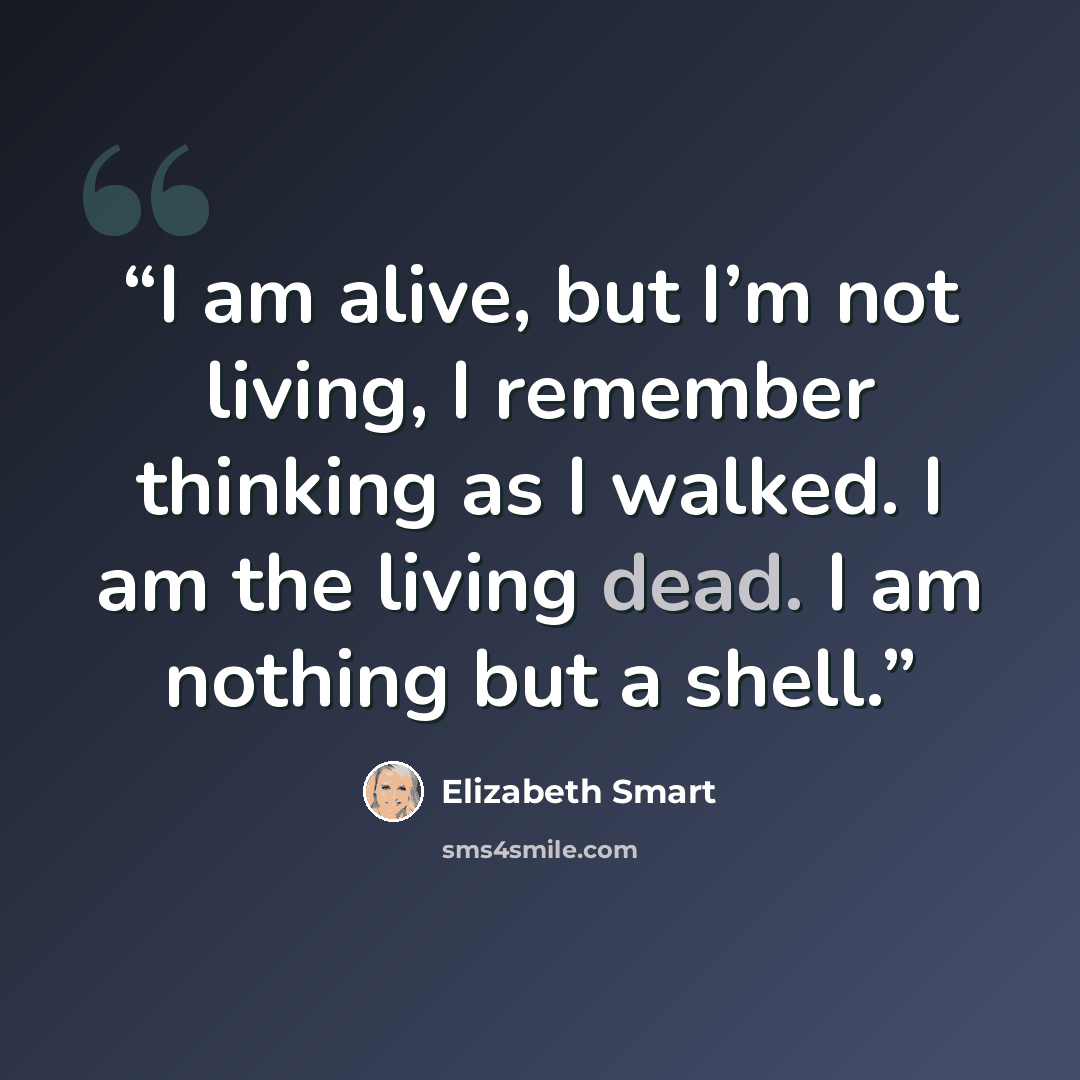 “I am alive, but I’m not living, I remember thinking as I walked. I am the living dead. I am nothing but a shell.” quote by Elizabeth Smart