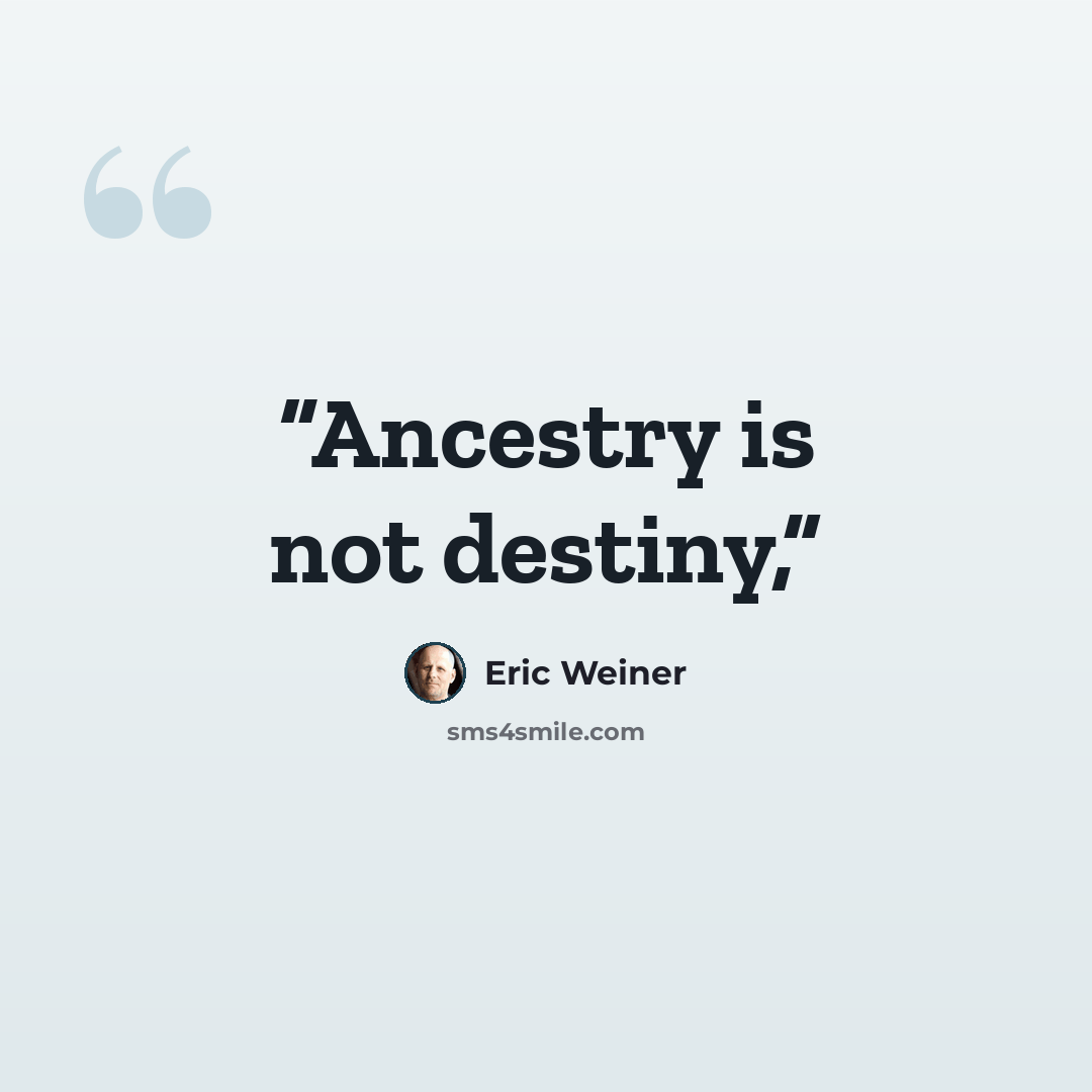 “Ancestry is not destiny,” quote by Eric Weiner
