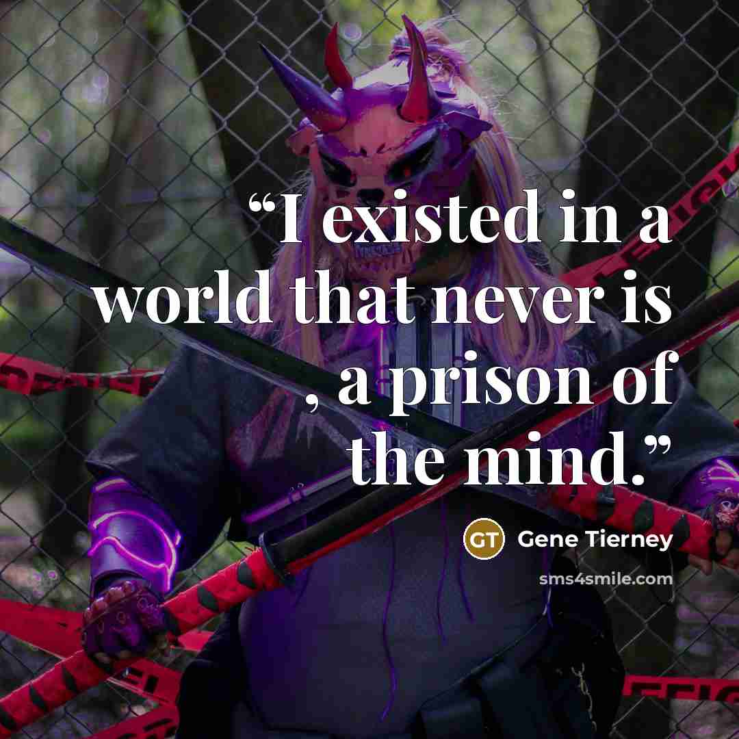 “I existed in a world that never is , a prison of the mind.” quote by Gene Tierney