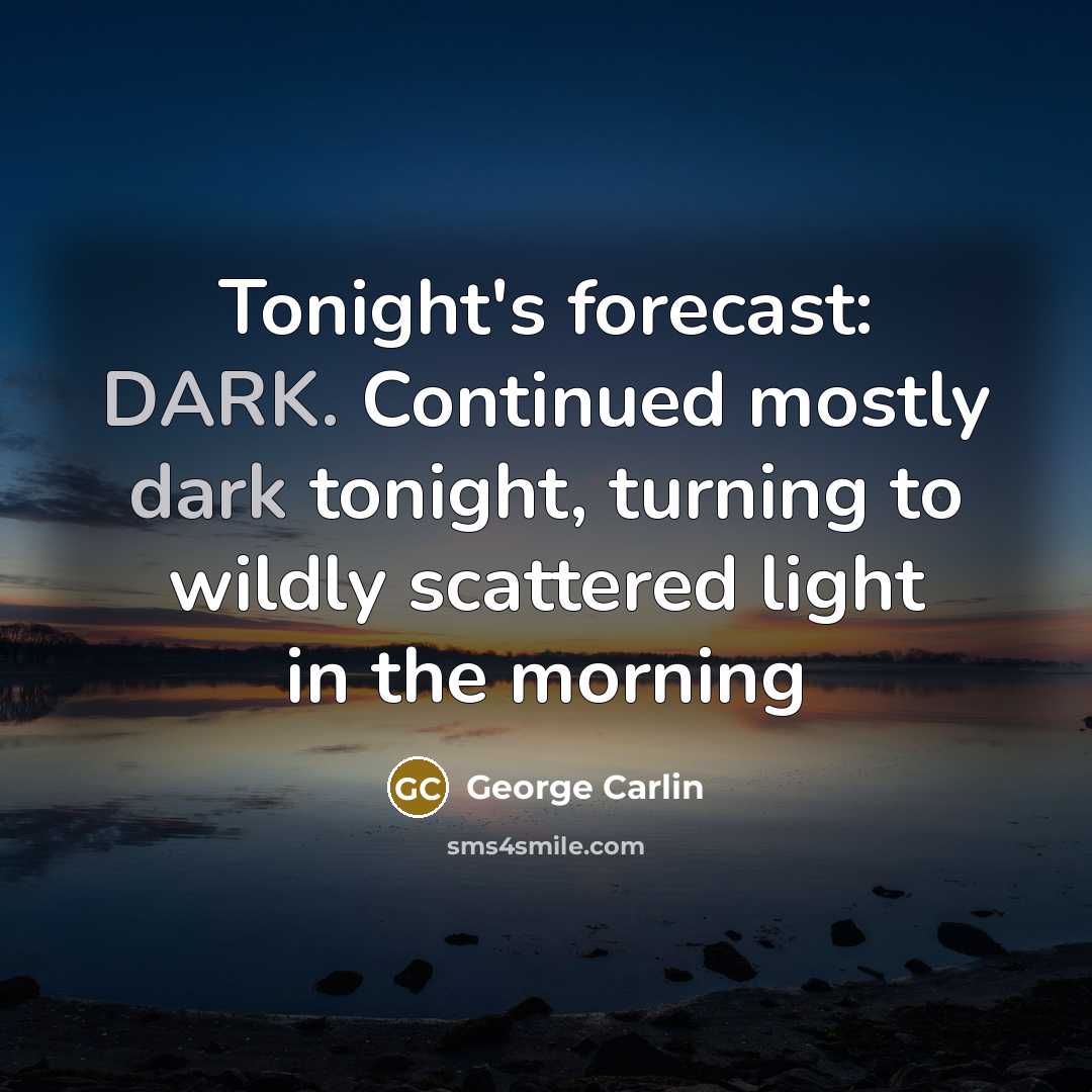 “Tonight's forecast: DARK. Continued mostly dark tonight, turning to wildly scattered light in the morning” quote by George Carlin
