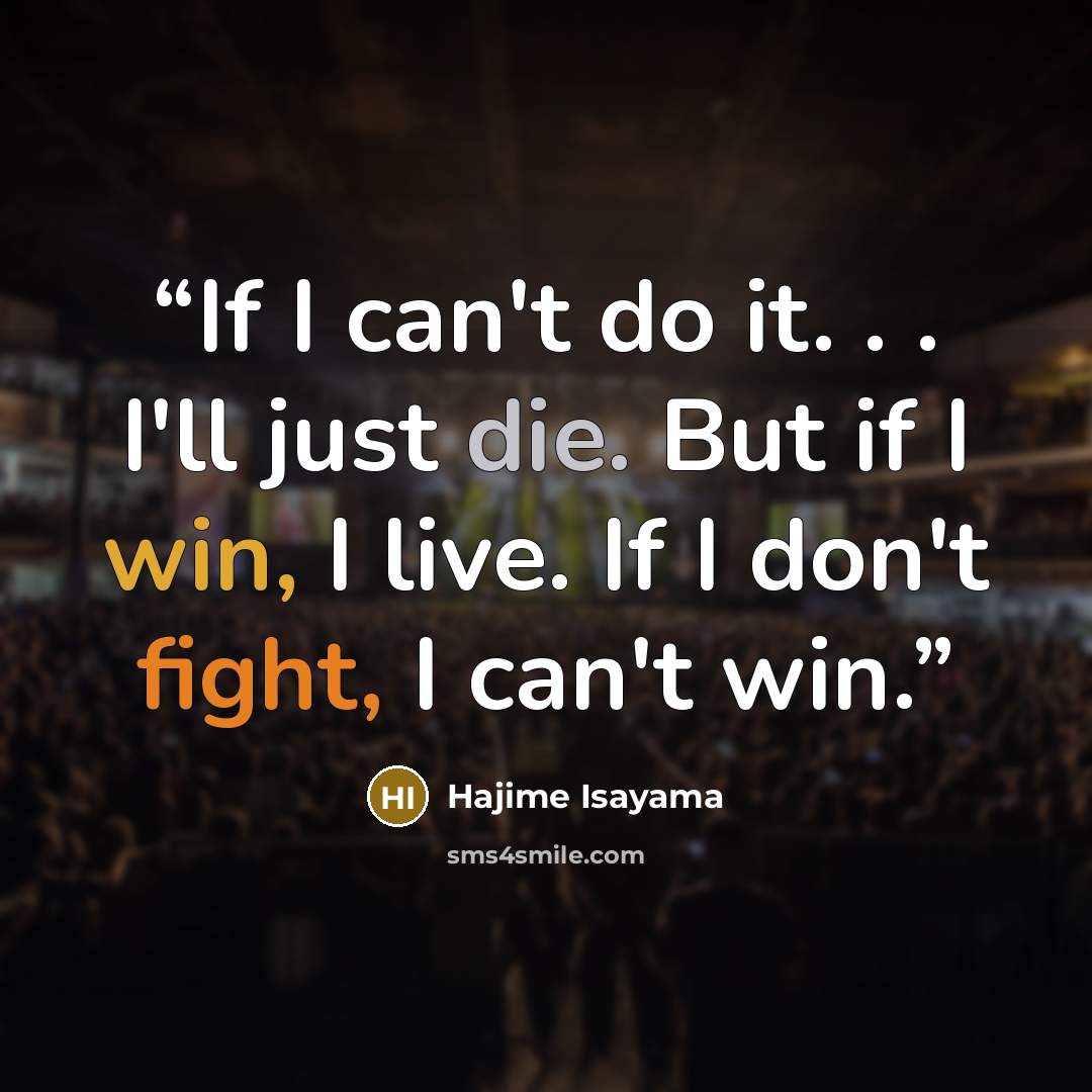 “If I can't do it. . . I'll just die. But if I win, I live. If I don't fight, I can't win.” quote by Hajime Isayama