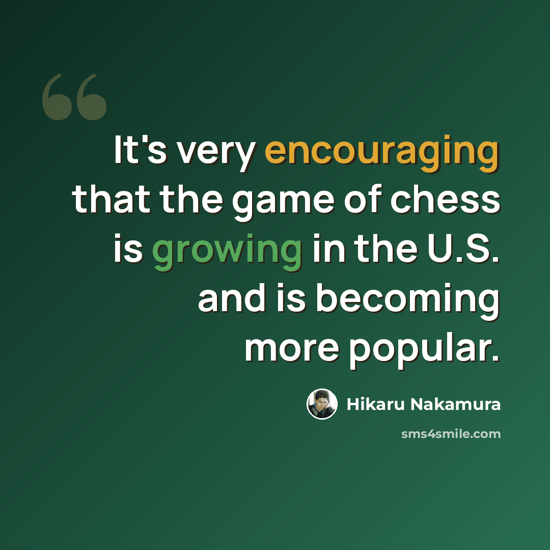 “It's very encouraging that the game of chess is growing in the U.S. and is becoming more popular.” quote by Hikaru Nakamura