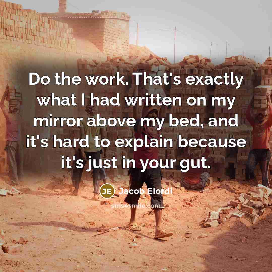 “Do the work. That's exactly what I had written on my mirror above my bed, and it's hard to explain because it's just in your gut.” quote by Jacob Elordi