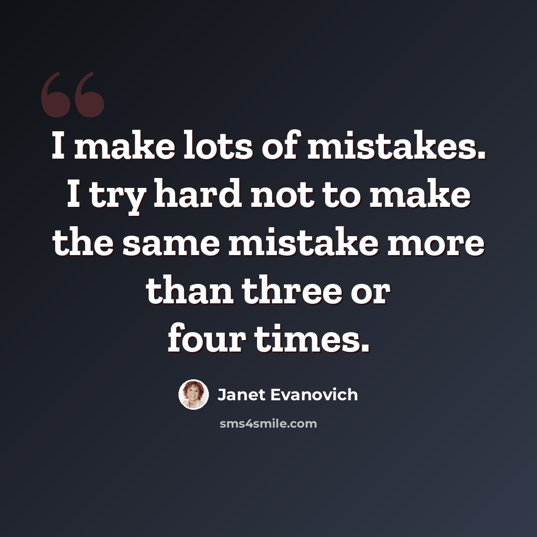 “I make lots of mistakes. I try hard not to make the same mistake more than three or four times.” quote by Janet Evanovich