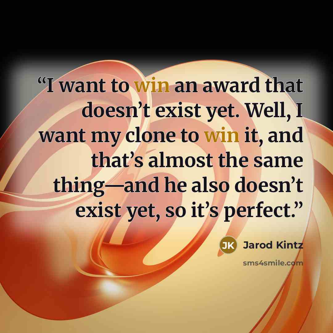 “I want to win an award that doesn’t exist yet. Well, I want my clone to win it, and that’s almost the same thing—and he also doesn’t exist yet, so it’s perfect.” quote by Jarod Kintz
