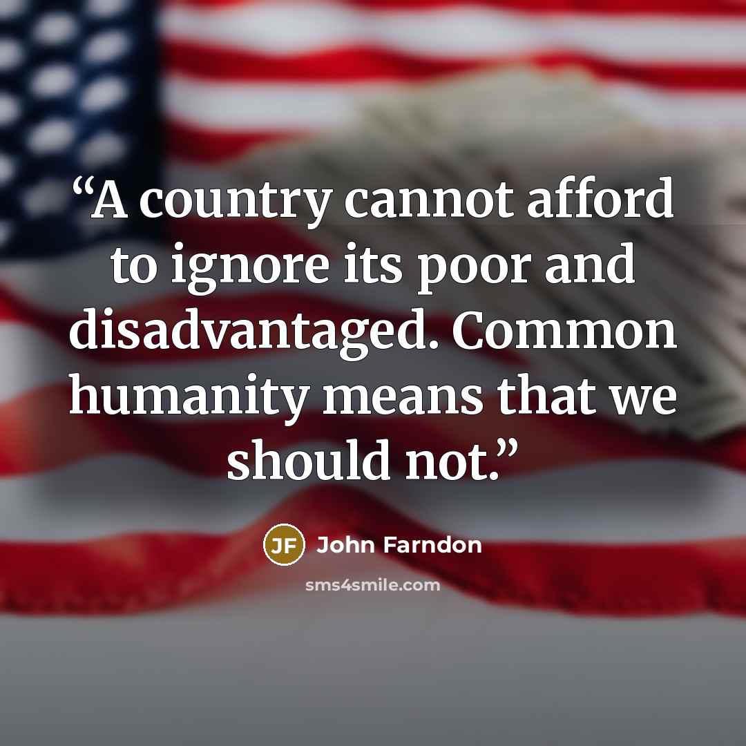 “A country cannot afford to ignore its poor and disadvantaged. Common humanity means that we should not.” quote by John Farndon