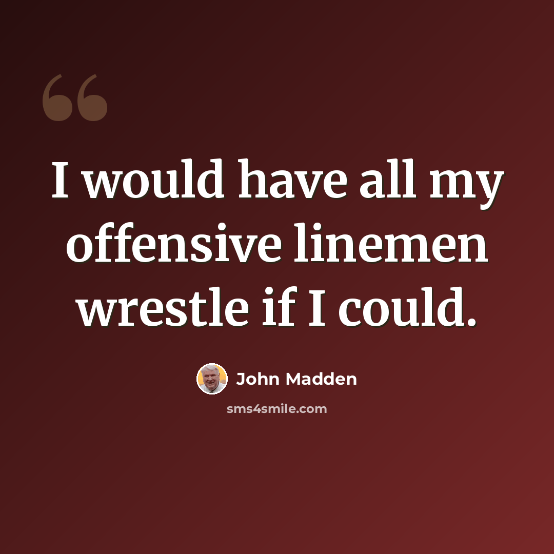“I would have all my offensive linemen wrestle if I could.” quote by John Madden