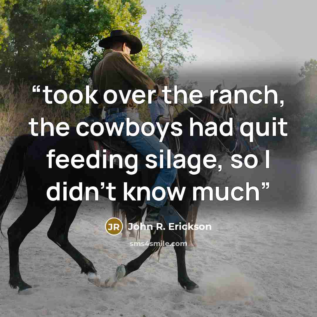 “took over the ranch, the cowboys had quit feeding silage, so I didn’t know much” quote by John R. Erickson