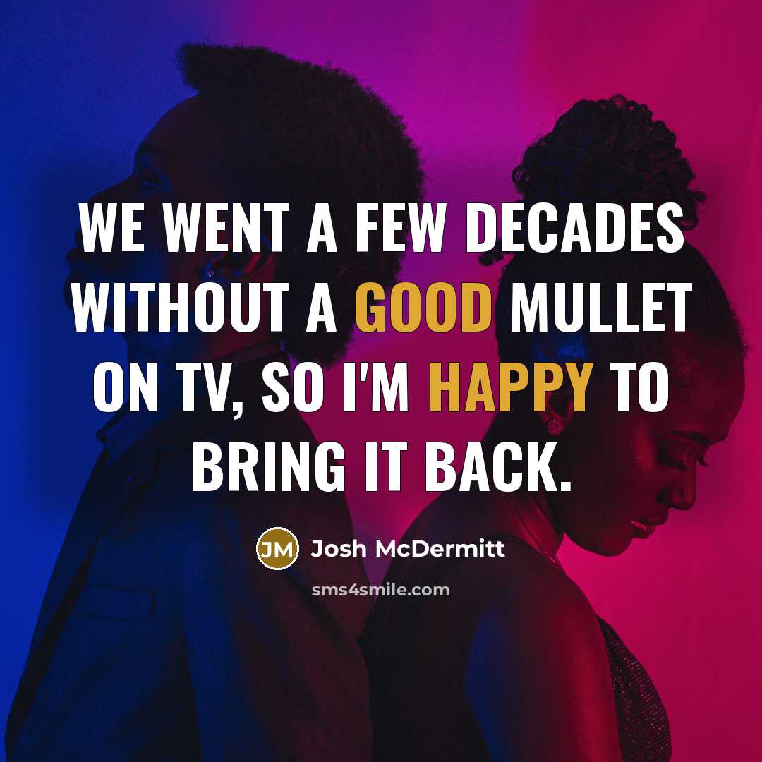 “We went a few decades without a good mullet on TV, so I'm happy to bring it back.” quote by Josh McDermitt