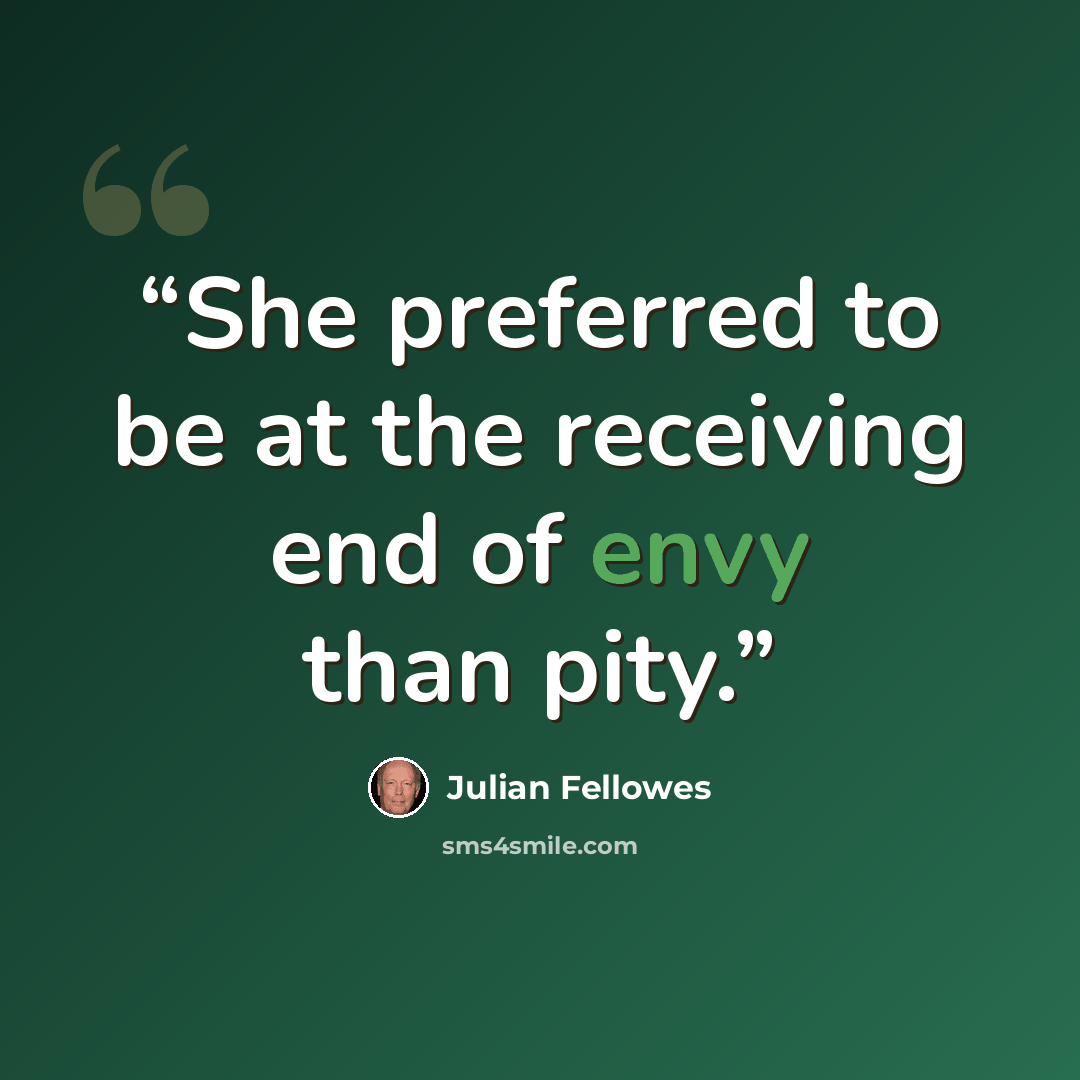 “She preferred to be at the receiving end of envy than pity.” quote by Julian Fellowes