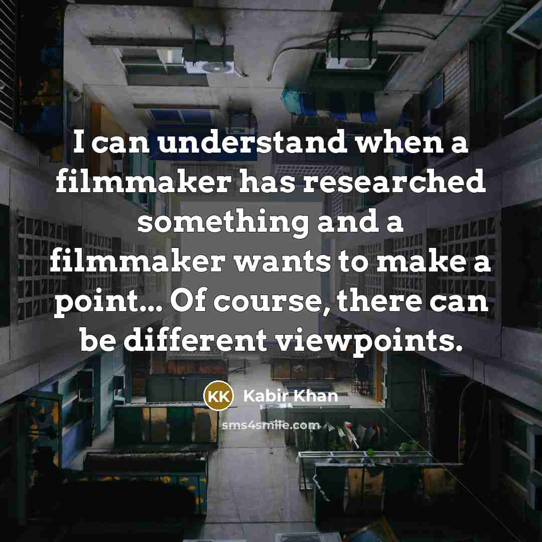 “I can understand when a filmmaker has researched something and a filmmaker wants to make a point... Of course, there can be different viewpoints.” quote by Kabir Khan