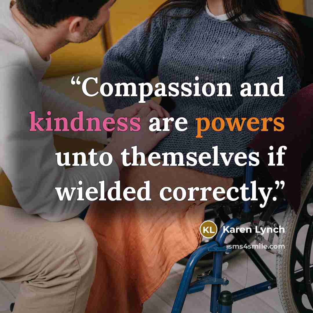 “Compassion and kindness are powers unto themselves if wielded correctly.” quote by Karen Lynch