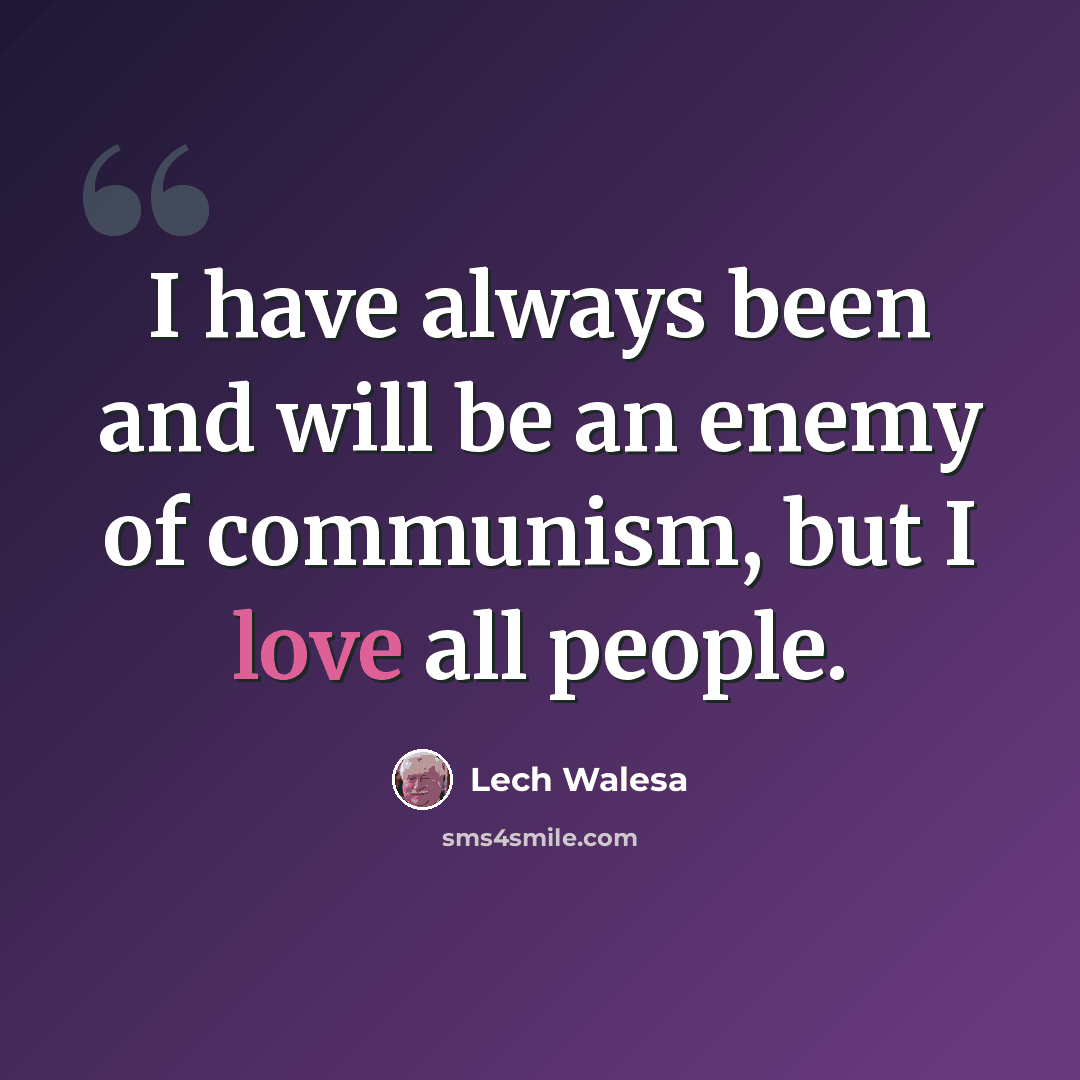 “I have always been and will be an enemy of communism, but I love all people.” quote by Lech Walesa