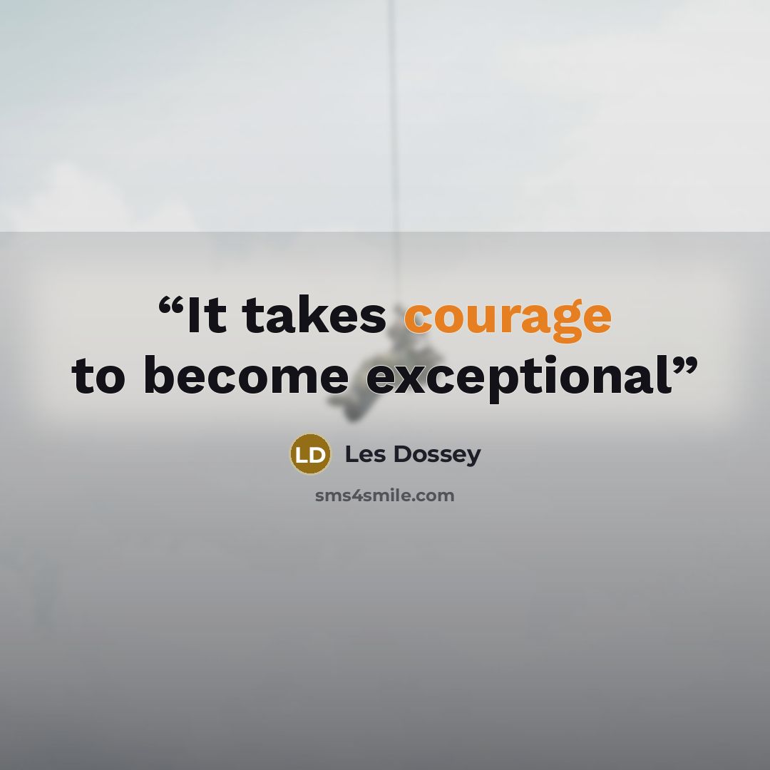 “It takes courage to become exceptional” quote by Les Dossey