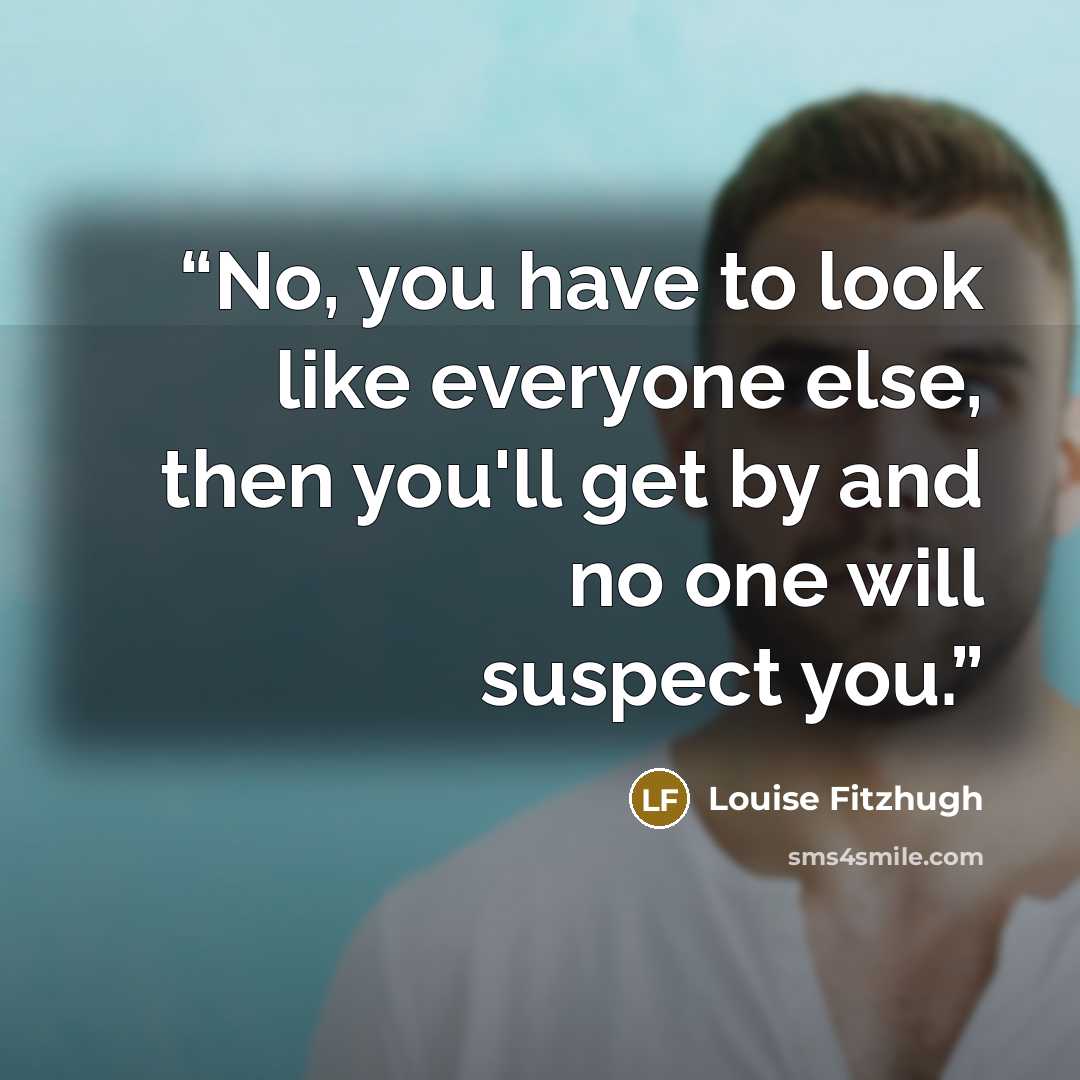 “No, you have to look like everyone else, then you'll get by and no one will suspect you.” quote by Louise Fitzhugh