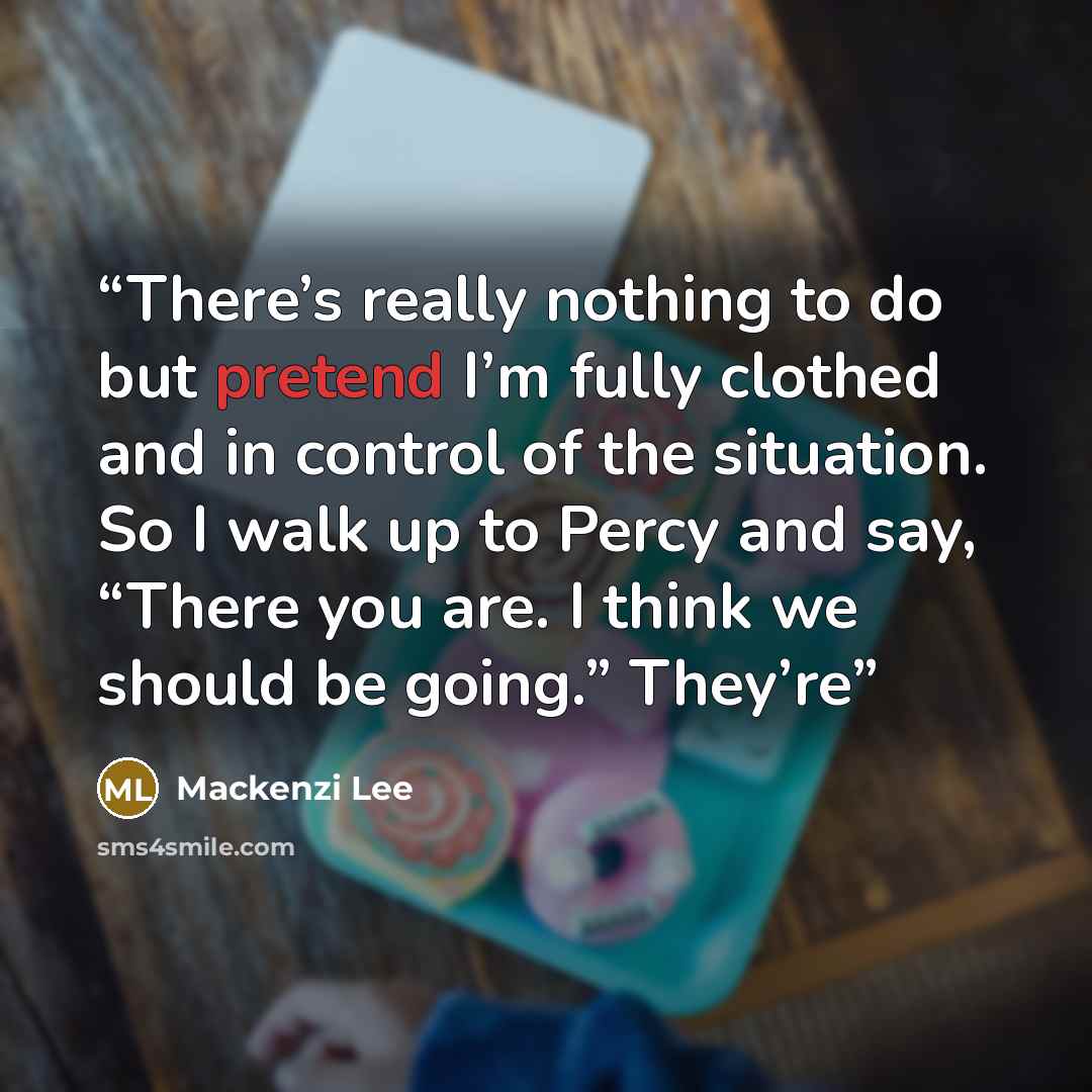 “There’s really nothing to do but pretend I’m fully clothed and in control of the situation. So I walk up to Percy and say, “There you are. I think we should be going.” They’re” quote by Mackenzi Lee