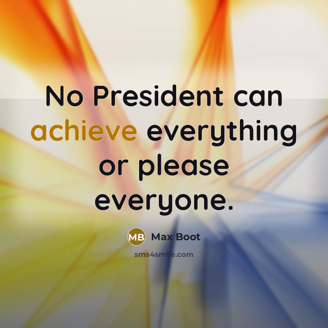 “No President can achieve everything or please everyone.” quote by Max Boot