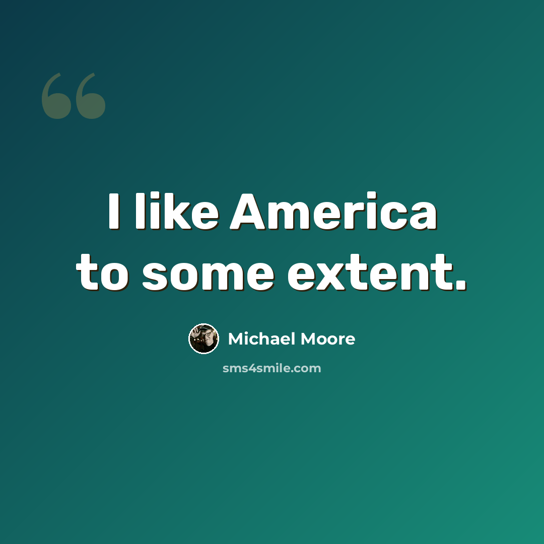 “I like America to some extent.” quote by Michael Moore