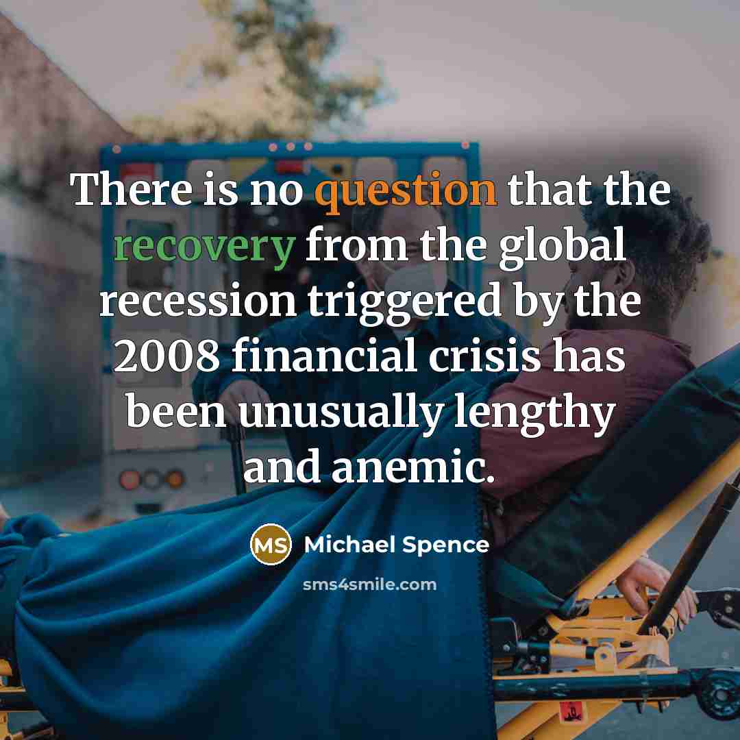 “There is no question that the recovery from the global recession triggered by the 2008 financial crisis has been unusually lengthy and anemic.” quote by Michael Spence