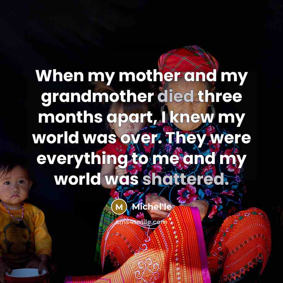 “When my mother and my grandmother died three months apart, I knew my world was over. They were everything to me and my world was shattered.” quote by Michel'le