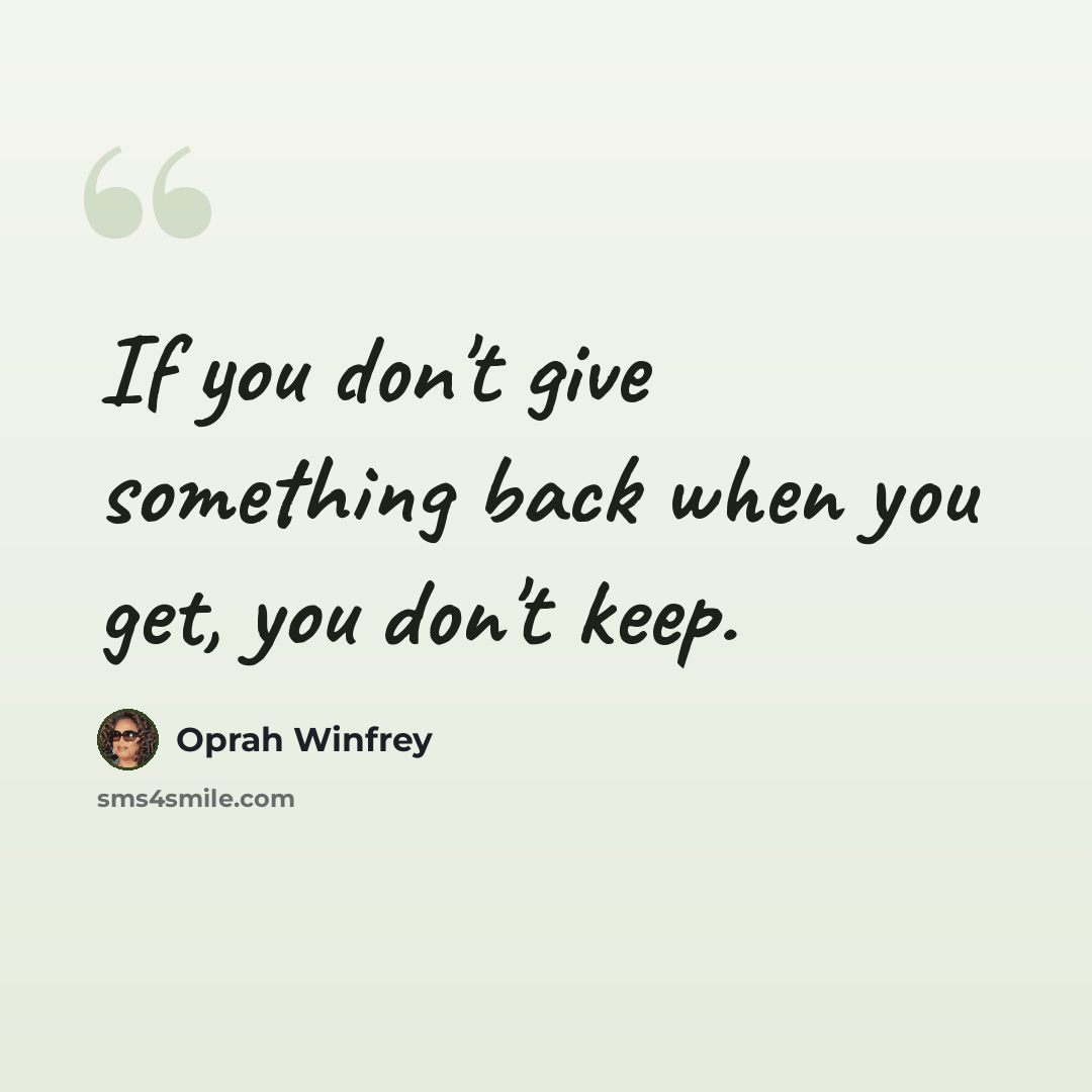 “If you don't give something back when you get, you don't keep.” quote by Oprah Winfrey