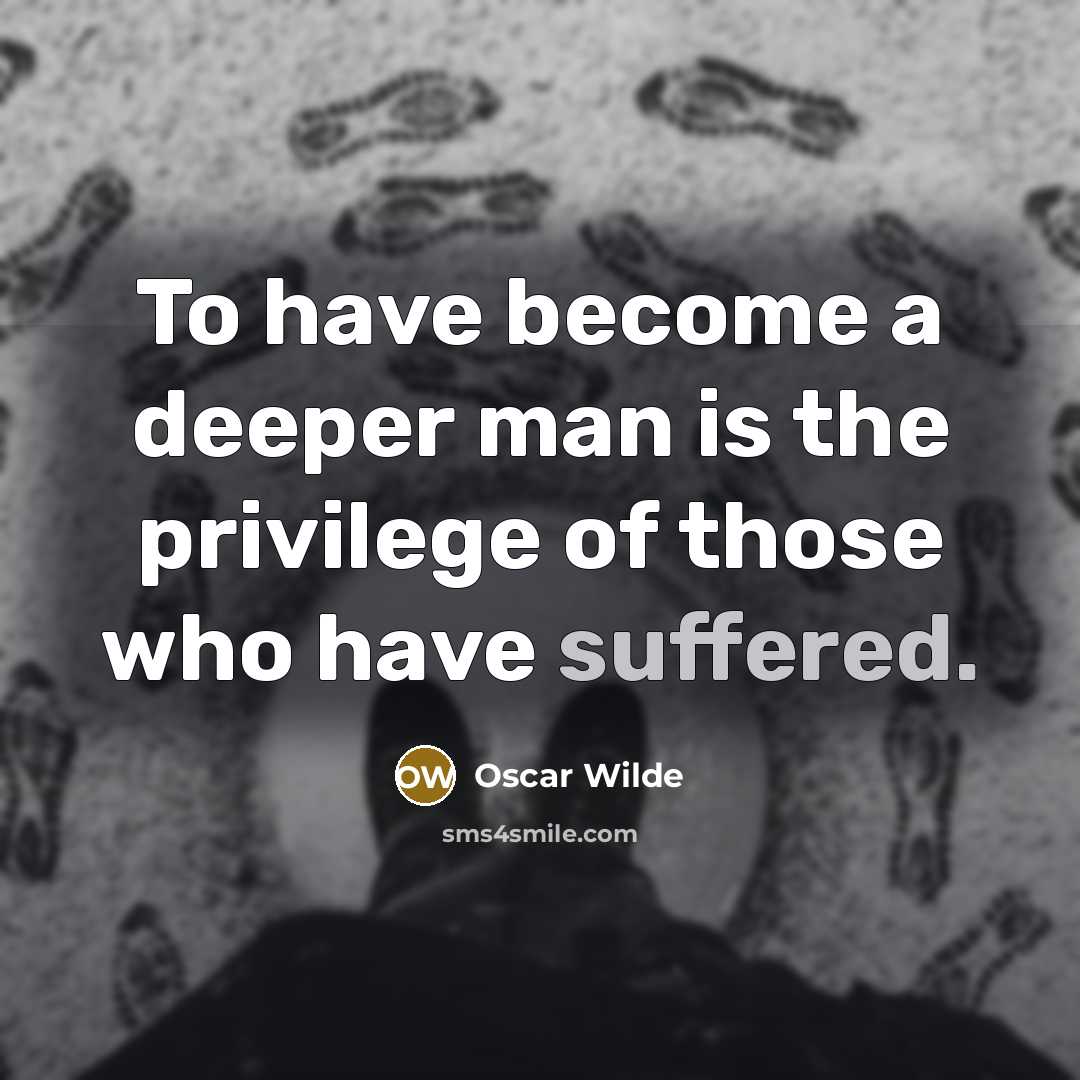 “To have become a deeper man is the privilege of those who have suffered.” quote by Oscar Wilde