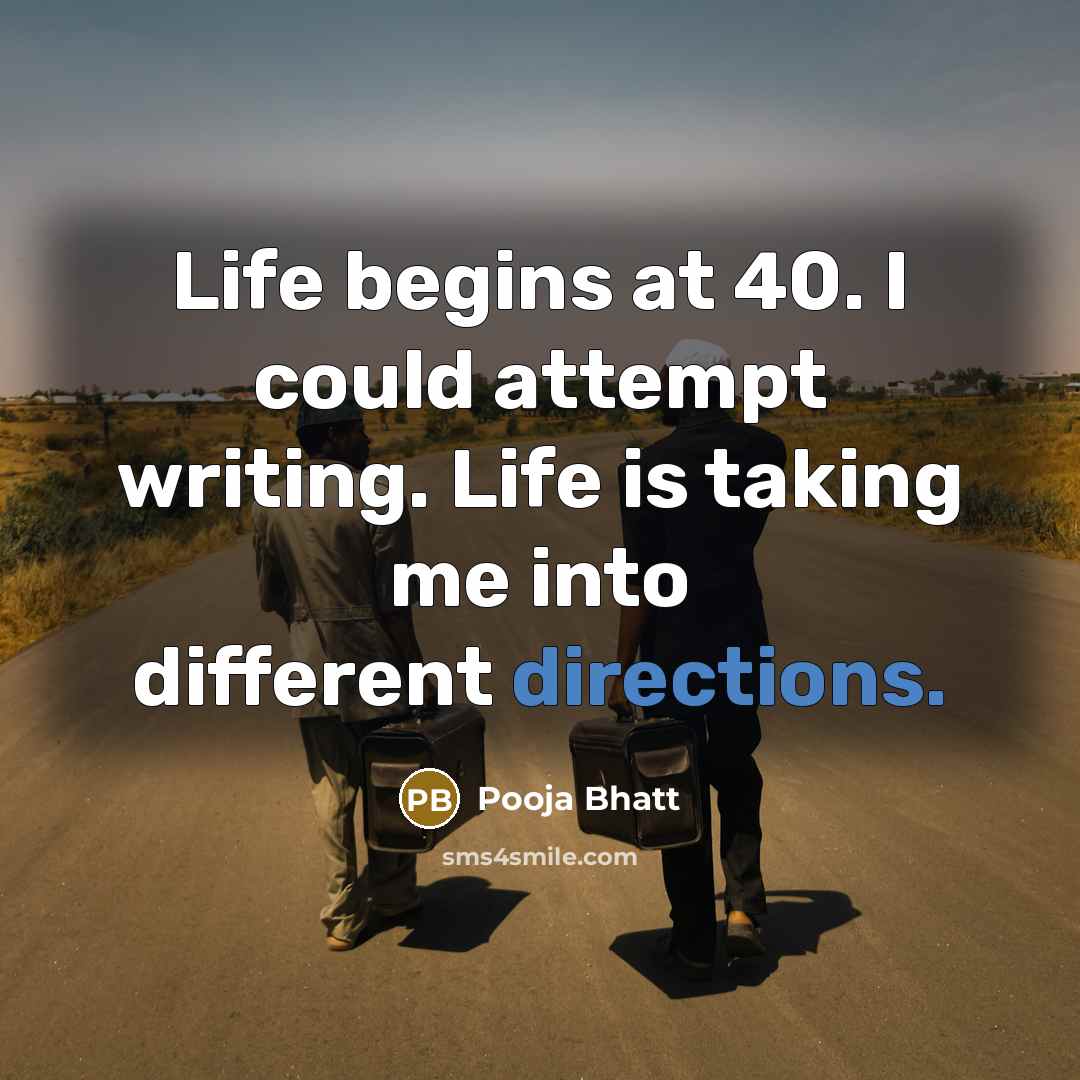 “Life begins at 40. I could attempt writing. Life is taking me into different directions.” quote by Pooja Bhatt
