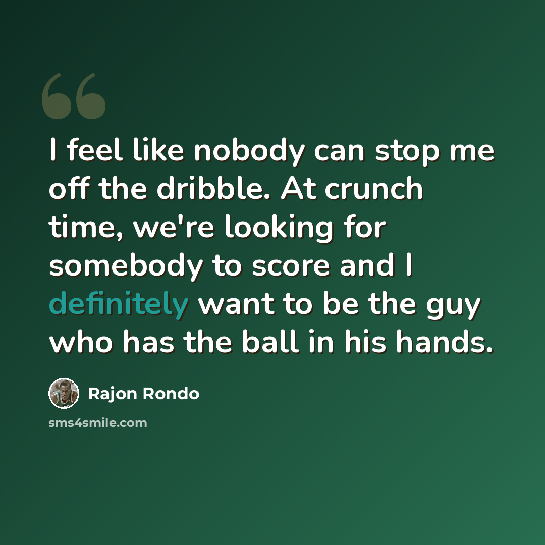 “I feel like nobody can stop me off the dribble. At crunch time, we're looking for somebody to score and I definitely want to be the guy who has the ball in his hands.” quote by Rajon Rondo