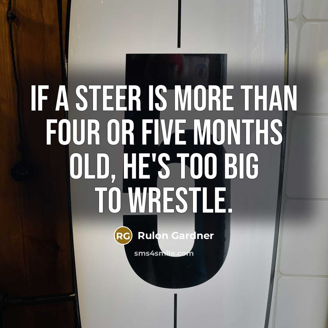 “If a steer is more than four or five months old, he's too big to wrestle.” quote by Rulon Gardner