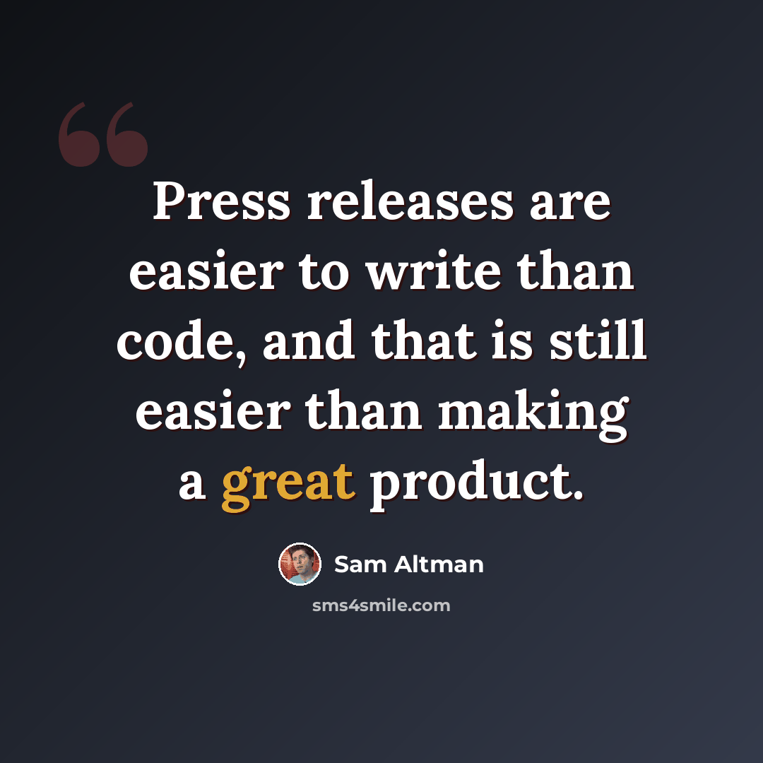 “Press releases are easier to write than code, and that is still easier than making a great product.” quote by Sam Altman
