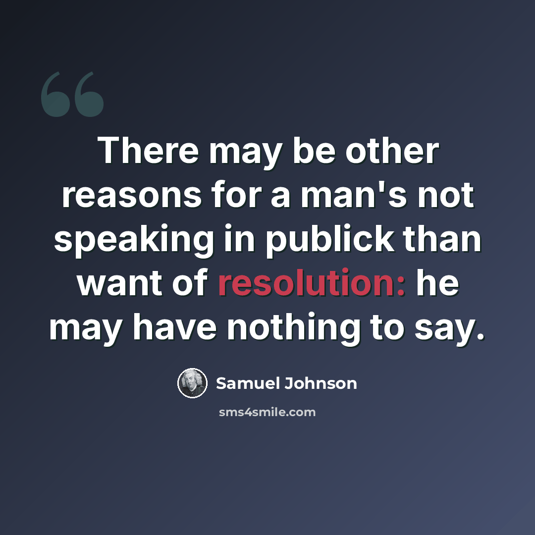 “There may be other reasons for a man's not speaking in publick than want of resolution: he may have nothing to say.” quote by Samuel Johnson