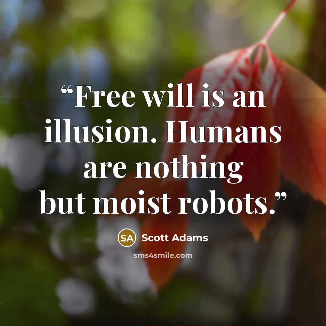 “Free will is an illusion. Humans are nothing but moist robots.” quote by Scott Adams