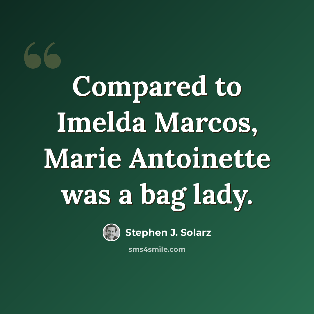 “Compared to Imelda Marcos, Marie Antoinette was a bag lady.” quote by Stephen J. Solarz