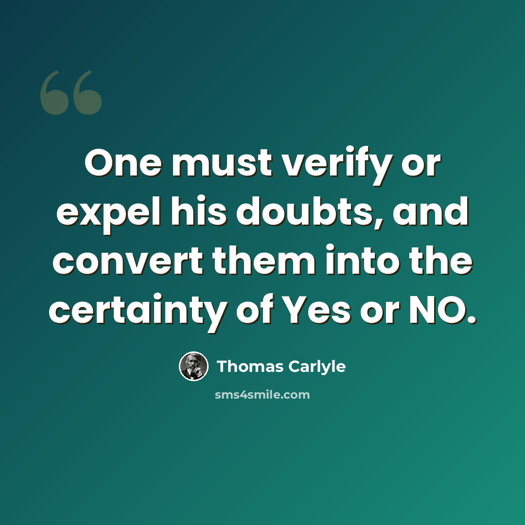 “One must verify or expel his doubts, and convert them into the certainty of Yes or NO.” quote by Thomas Carlyle