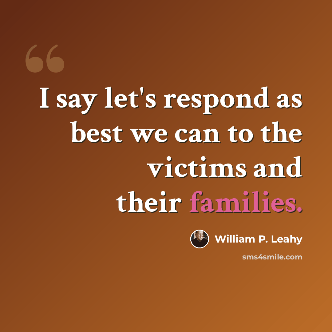 “I say let's respond as best we can to the victims and their families.” quote by William P. Leahy