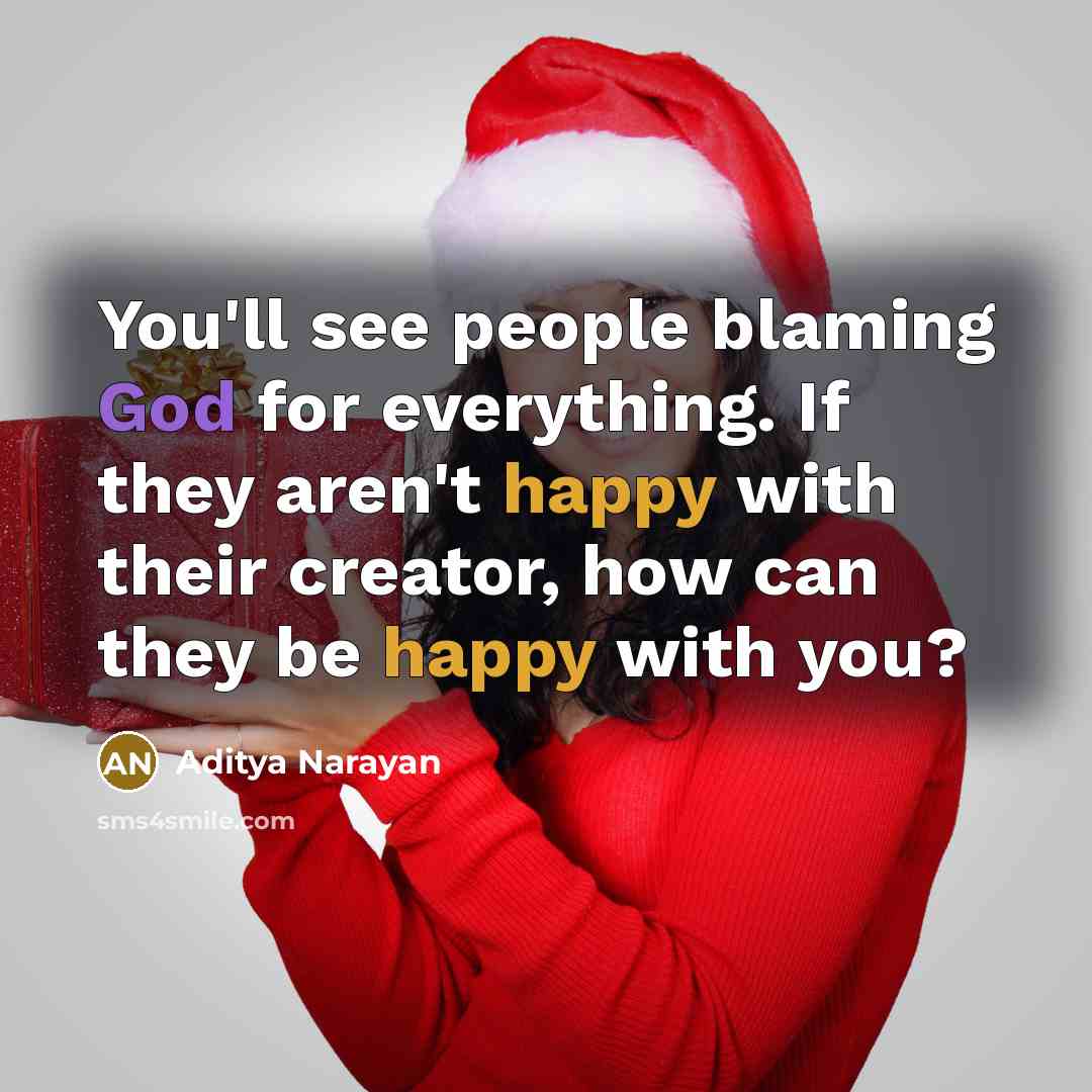 “You'll see people blaming God for everything. If they aren't happy with their creator, how can they be happy with you?” quote by Aditya Narayan
