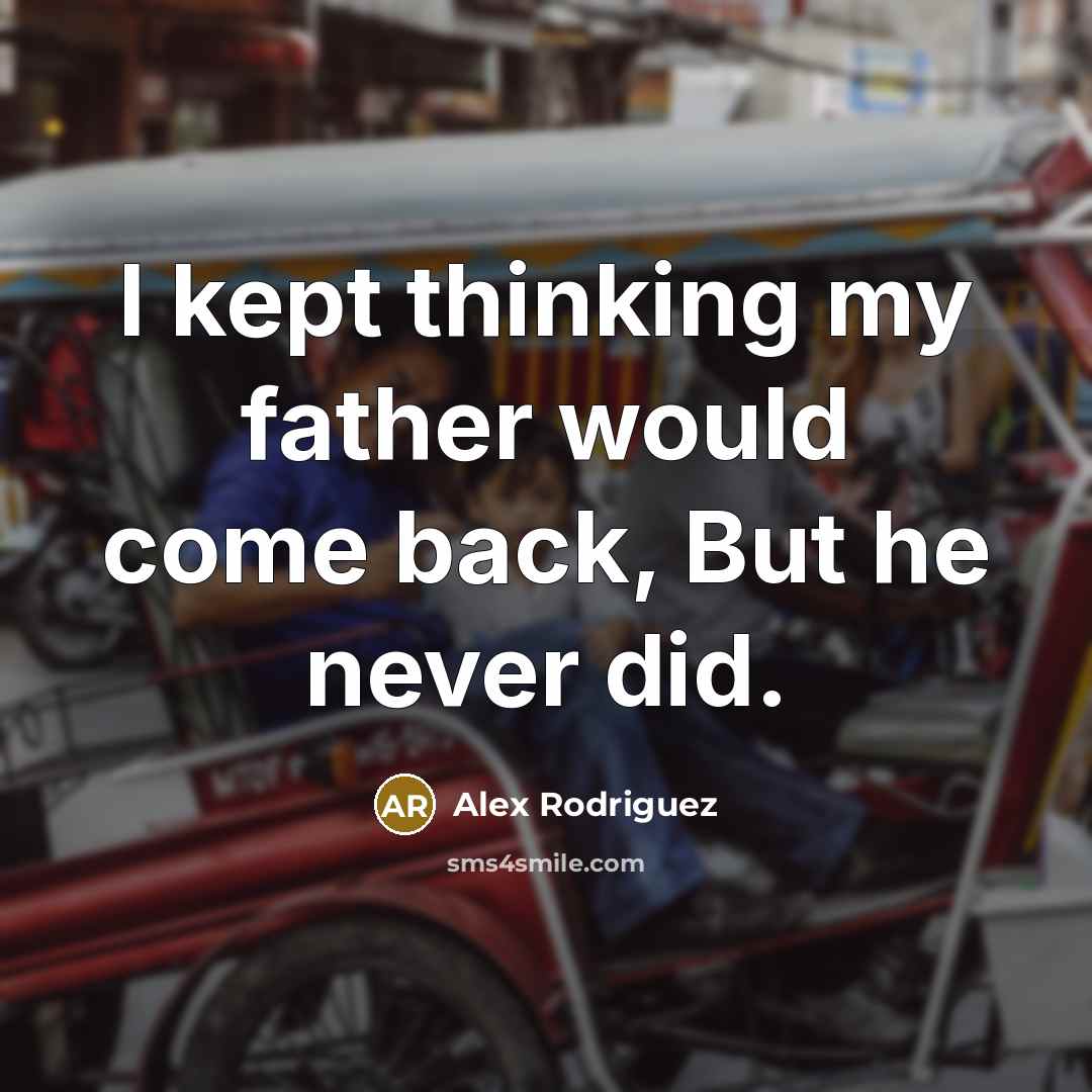 “I kept thinking my father would come back, But he never did.” quote by Alex Rodriguez