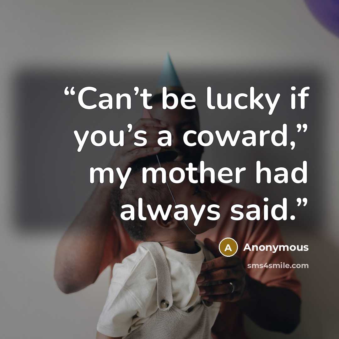 “Can’t be lucky if you’s a coward,” my mother had always said.” quote by Anonymous