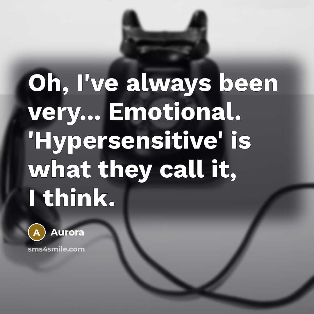 “Oh, I've always been very... Emotional. 'Hypersensitive' is what they call it, I think.” quote by Aurora