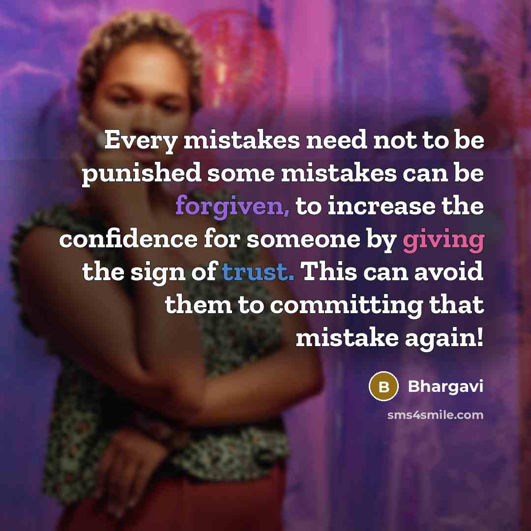 “Every mistakes need not to be punished some mistakes can be forgiven, to increase the confidence for someone by giving the sign of trust. This can avoid them to committing that mistake again!” quote by Bhargavi